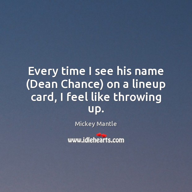Every time I see his name (Dean Chance) on a lineup card, I feel like throwing up. Mickey Mantle Picture Quote