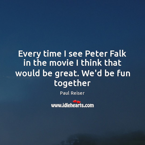 Every time I see Peter Falk in the movie I think that would be great. We’d be fun together Paul Reiser Picture Quote