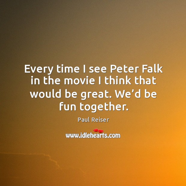 Every time I see peter falk in the movie I think that would be great. We’d be fun together. Paul Reiser Picture Quote