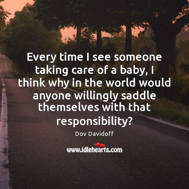 Every time I see someone taking care of a baby, I think Dov Davidoff Picture Quote