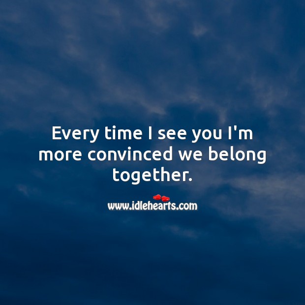 Every time I see you I’m more convinced we belong together. Relationship Quotes Image