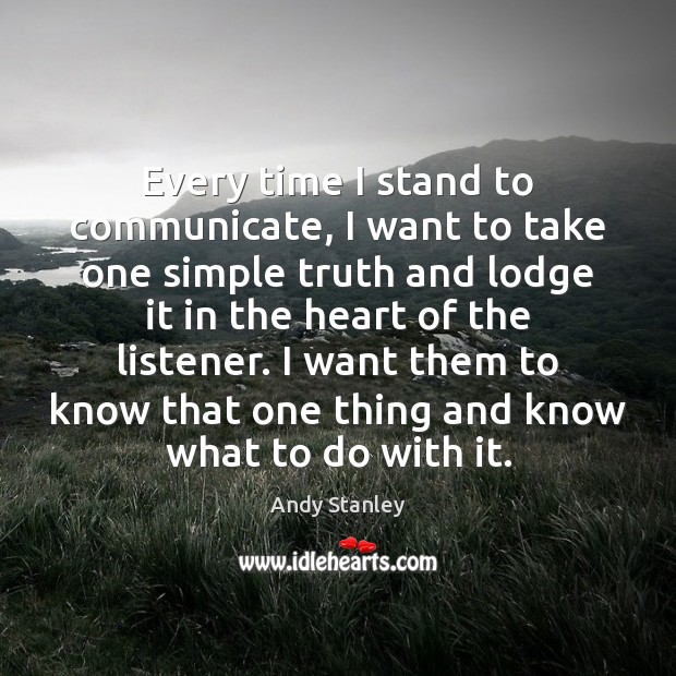 Every time I stand to communicate, I want to take one simple Andy Stanley Picture Quote
