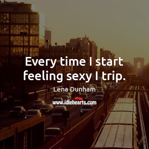 Every time I start feeling sexy I trip. Lena Dunham Picture Quote