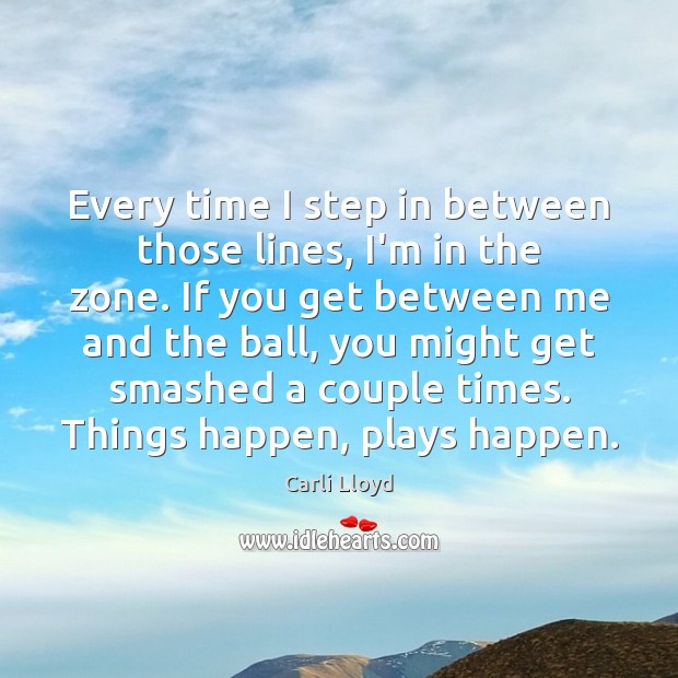 Every time I step in between those lines, I’m in the zone. Carli Lloyd Picture Quote