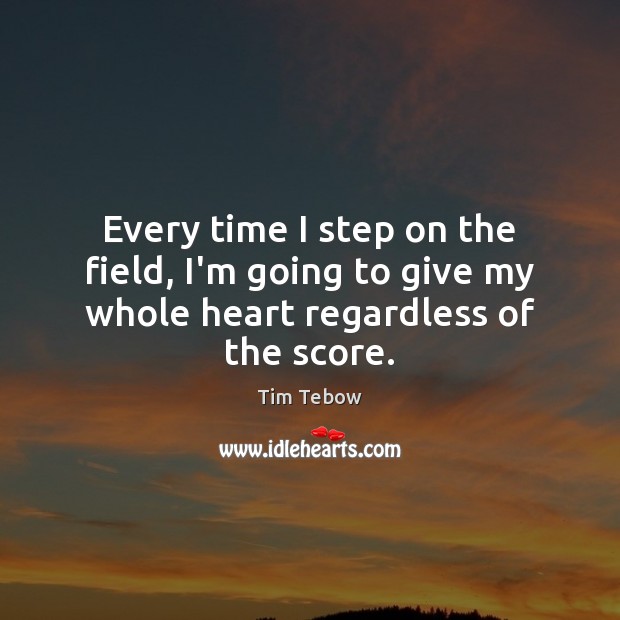 Every time I step on the field, I’m going to give my whole heart regardless of the score. Tim Tebow Picture Quote