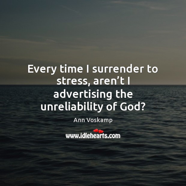 Every time I surrender to stress, aren’t I advertising the unreliability of God? Ann Voskamp Picture Quote