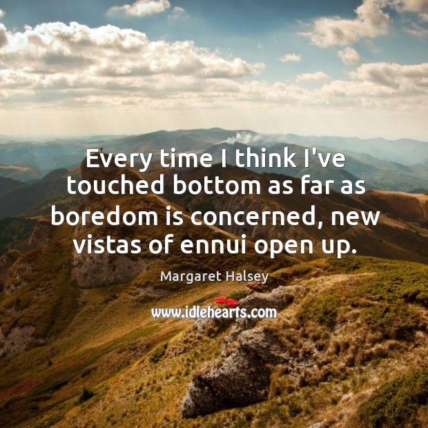 Every time I think I’ve touched bottom as far as boredom is Margaret Halsey Picture Quote