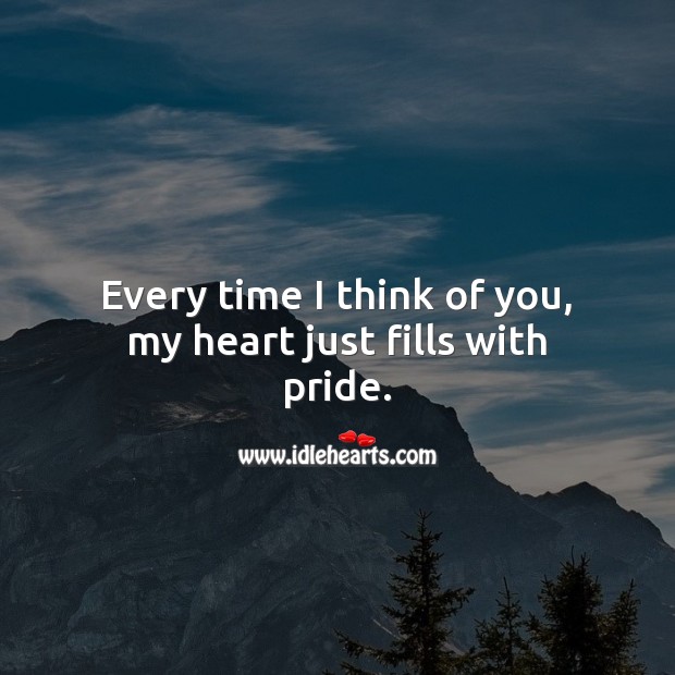 Every time I think of you, my heart just fills with pride. Thinking of You Quotes Image