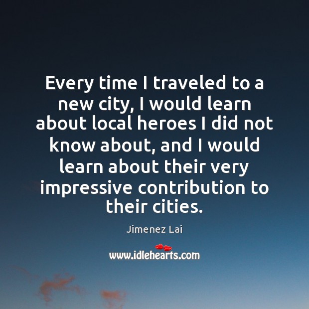 Every time I traveled to a new city, I would learn about Jimenez Lai Picture Quote