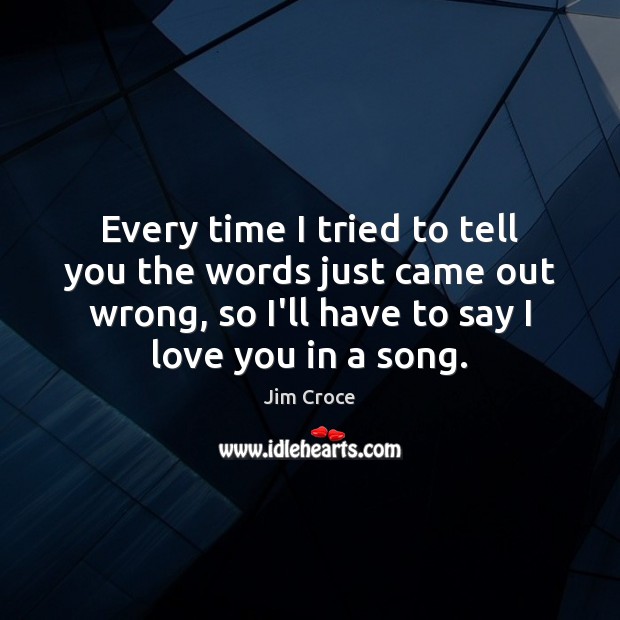 Every time I tried to tell you the words just came out I Love You Quotes Image