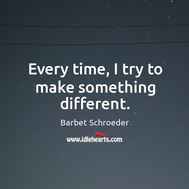 Every time, I try to make something different. Barbet Schroeder Picture Quote