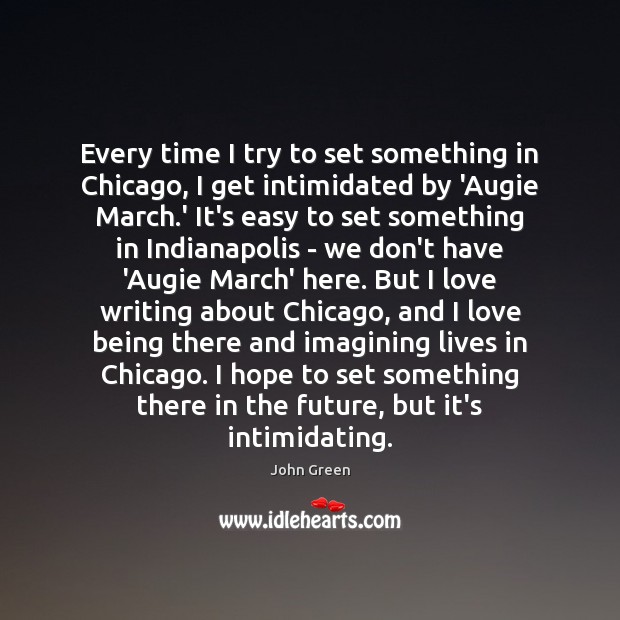 Every time I try to set something in Chicago, I get intimidated John Green Picture Quote
