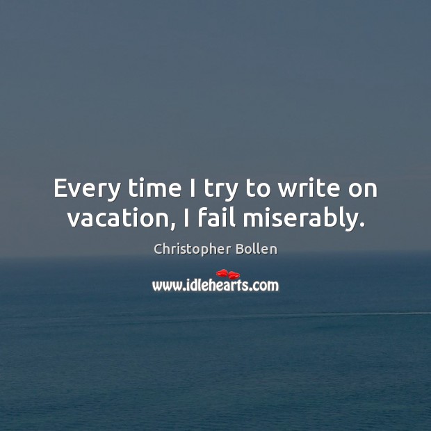 Every time I try to write on vacation, I fail miserably. Christopher Bollen Picture Quote