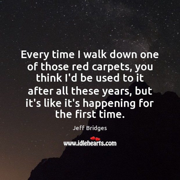 Every time I walk down one of those red carpets, you think Image
