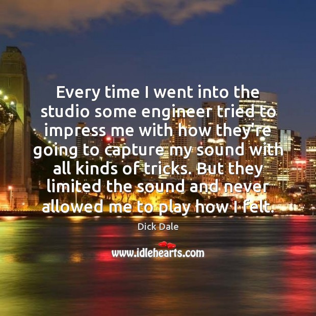 Every time I went into the studio some engineer tried to impress Dick Dale Picture Quote