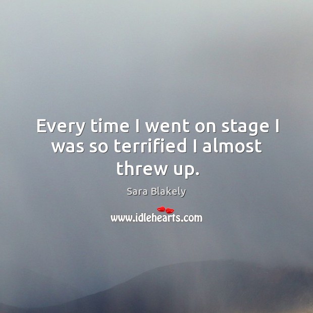 Every time I went on stage I was so terrified I almost threw up. Sara Blakely Picture Quote
