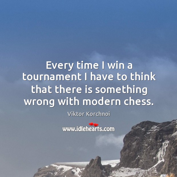 Every time I win a tournament I have to think that there is something wrong with modern chess. Viktor Korchnoi Picture Quote