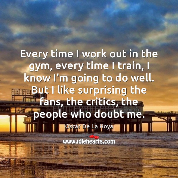 Every time I work out in the gym, every time I train, Oscar De La Hoya Picture Quote