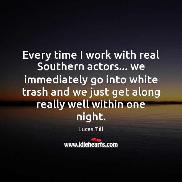 Every time I work with real Southern actors… we immediately go into Lucas Till Picture Quote