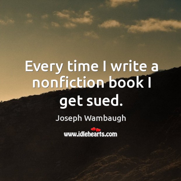 Every time I write a nonfiction book I get sued. Joseph Wambaugh Picture Quote