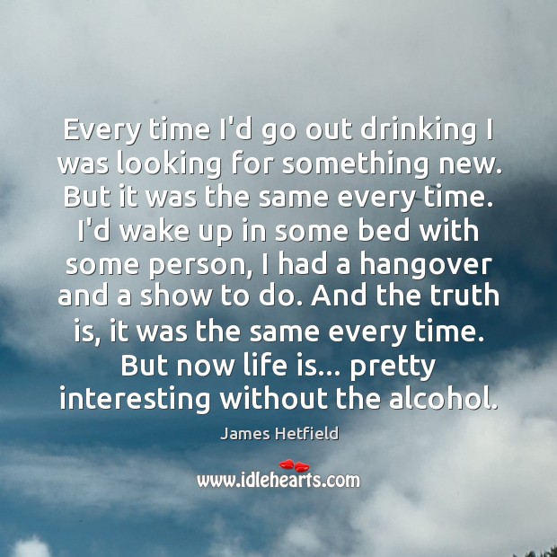 Every time I’d go out drinking I was looking for something new. James Hetfield Picture Quote
