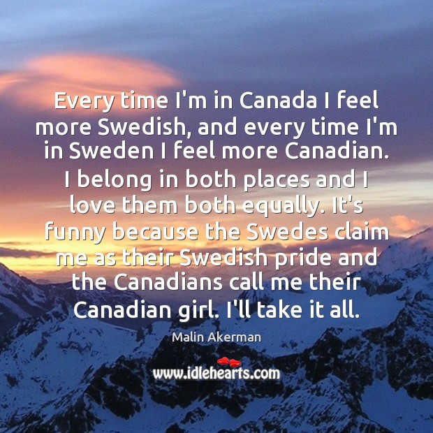 Every time I’m in Canada I feel more Swedish, and every time Malin Akerman Picture Quote