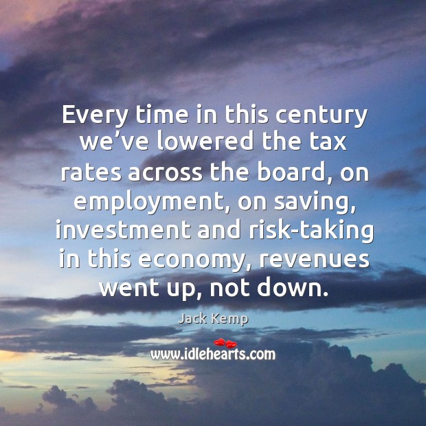 Every time in this century we’ve lowered the tax rates across the board Investment Quotes Image