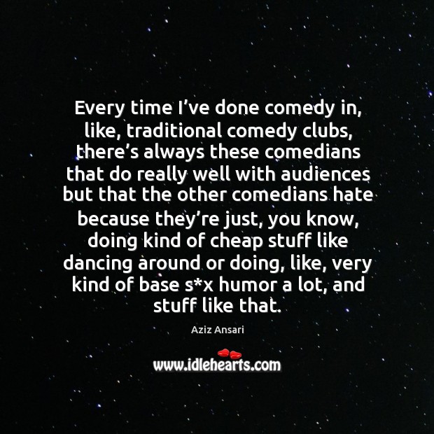 Every time I’ve done comedy in, like, traditional comedy clubs, there’s always these Aziz Ansari Picture Quote