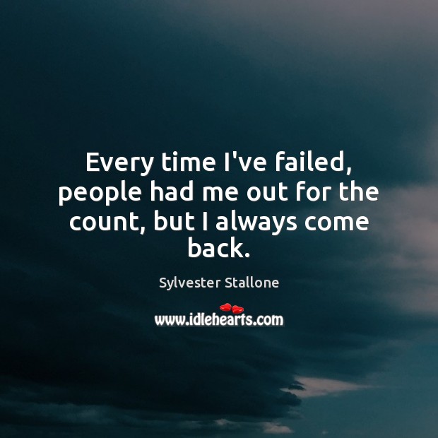 Every time I’ve failed, people had me out for the count, but I always come back. Sylvester Stallone Picture Quote