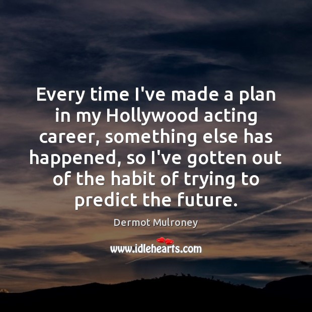 Every time I’ve made a plan in my Hollywood acting career, something Dermot Mulroney Picture Quote