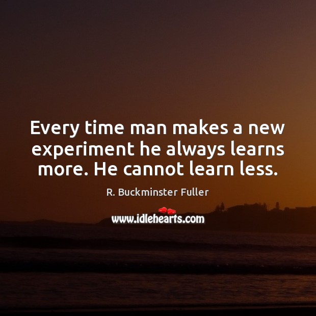 Every time man makes a new experiment he always learns more. He cannot learn less. R. Buckminster Fuller Picture Quote