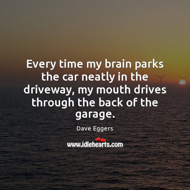 Every time my brain parks the car neatly in the driveway, my Dave Eggers Picture Quote