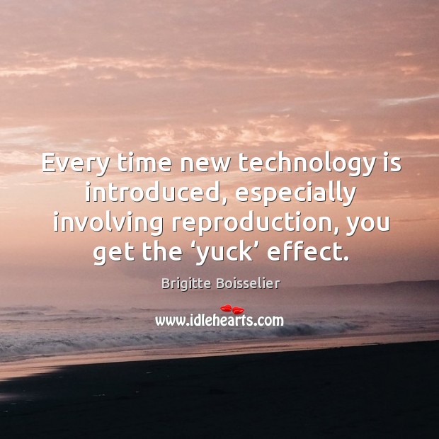 Every time new technology is introduced, especially involving reproduction, you get the ‘yuck’ effect. Brigitte Boisselier Picture Quote