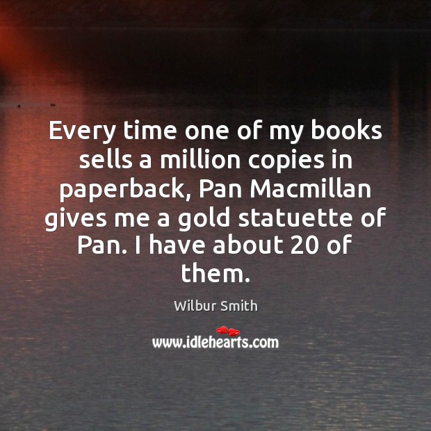 Every time one of my books sells a million copies in paperback, Wilbur Smith Picture Quote