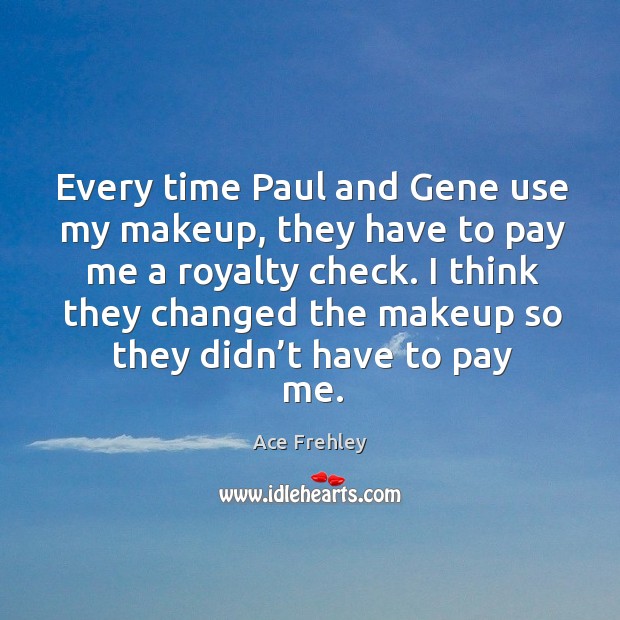 Every time paul and gene use my makeup, they have to pay me a royalty check. Ace Frehley Picture Quote