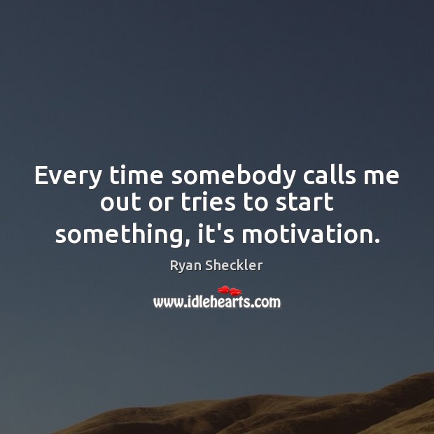 Every time somebody calls me out or tries to start something, it’s motivation. Image