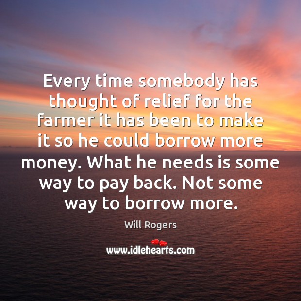 Every time somebody has thought of relief for the farmer it has Will Rogers Picture Quote