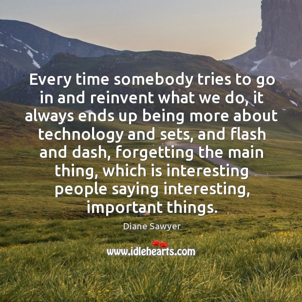Every time somebody tries to go in and reinvent what we do, it always ends up being more Diane Sawyer Picture Quote