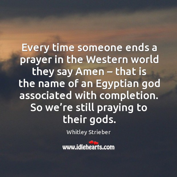 Every time someone ends a prayer in the western world they say amen Whitley Strieber Picture Quote
