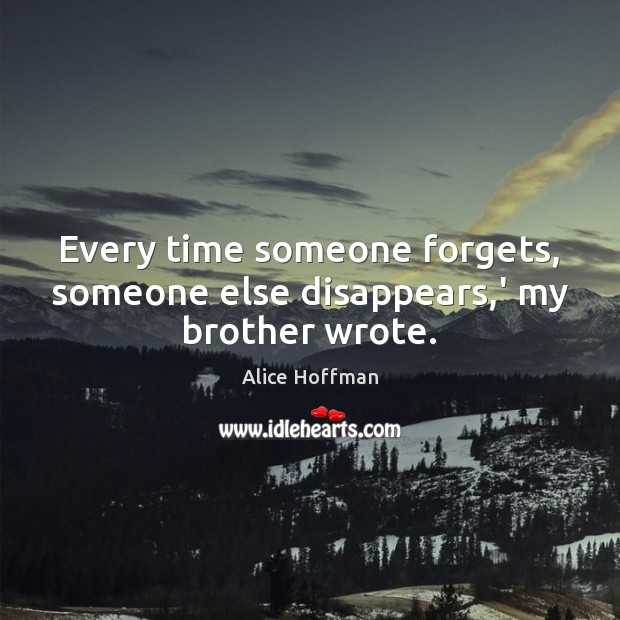Every time someone forgets, someone else disappears,’ my brother wrote. Alice Hoffman Picture Quote