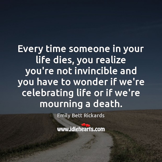 Every time someone in your life dies, you realize you’re not invincible Realize Quotes Image