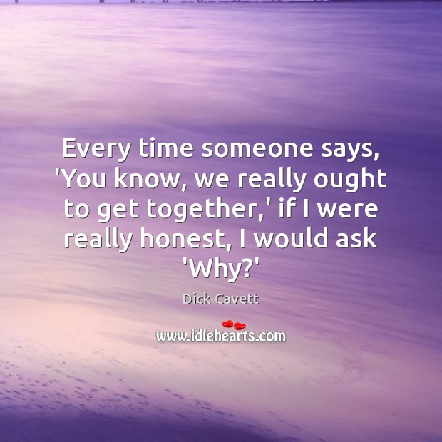 Every time someone says, ‘You know, we really ought to get together, Dick Cavett Picture Quote
