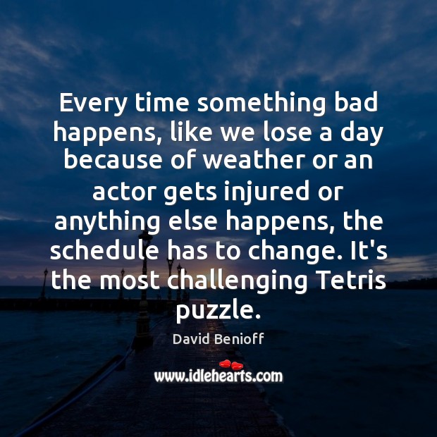 Every time something bad happens, like we lose a day because of David Benioff Picture Quote