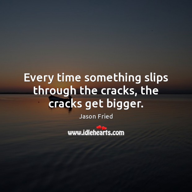 Every time something slips through the cracks, the cracks get bigger. Jason Fried Picture Quote