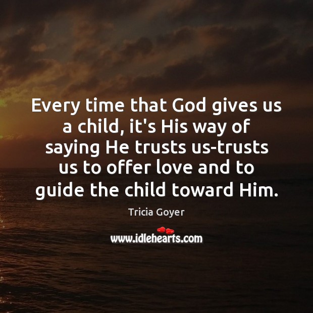 Every time that God gives us a child, it’s His way of Tricia Goyer Picture Quote