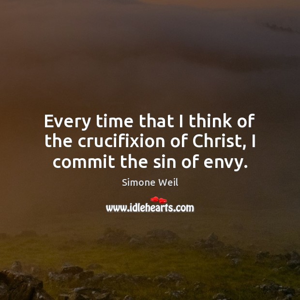 Every time that I think of the crucifixion of Christ, I commit the sin of envy. Image