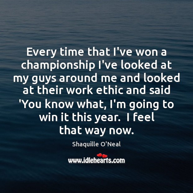 Every time that I’ve won a championship I’ve looked at my guys Shaquille O’Neal Picture Quote
