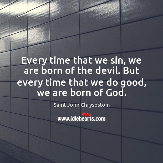 Every time that we sin, we are born of the devil. But Good Quotes Image