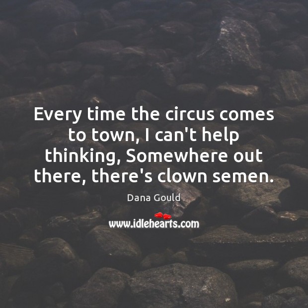 Every time the circus comes to town, I can’t help thinking, Somewhere Dana Gould Picture Quote