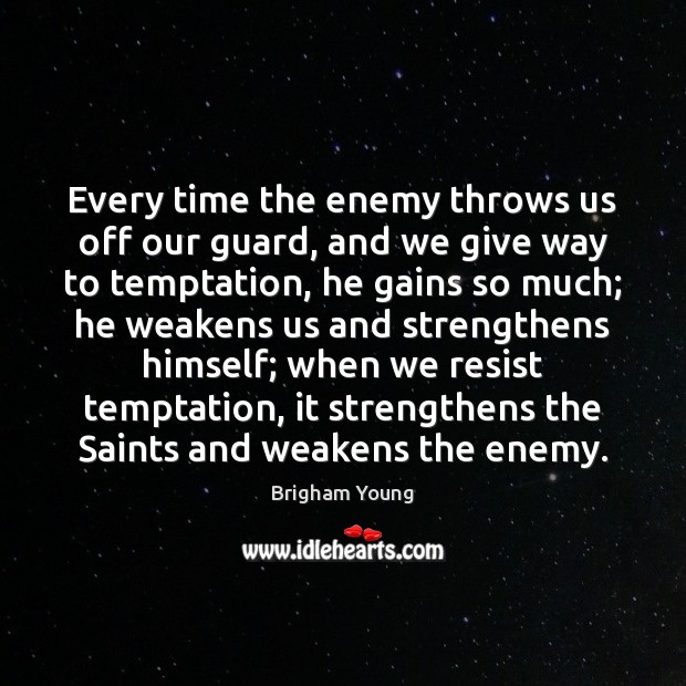 Every time the enemy throws us off our guard, and we give Brigham Young Picture Quote